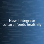 How I integrate cultural foods healthily