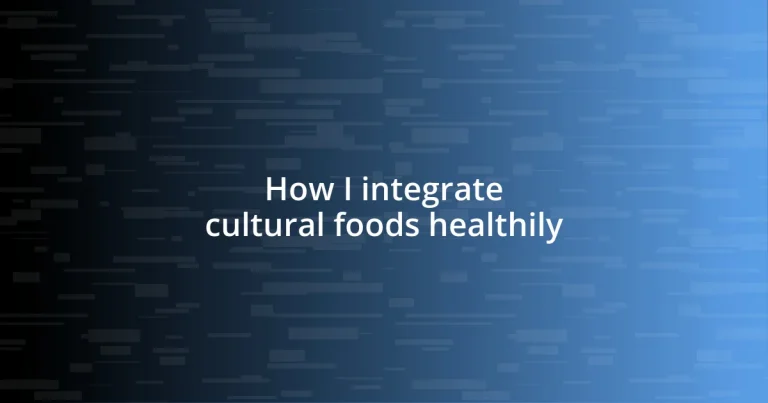 How I integrate cultural foods healthily