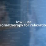 How I use aromatherapy for relaxation