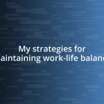 My strategies for maintaining work-life balance