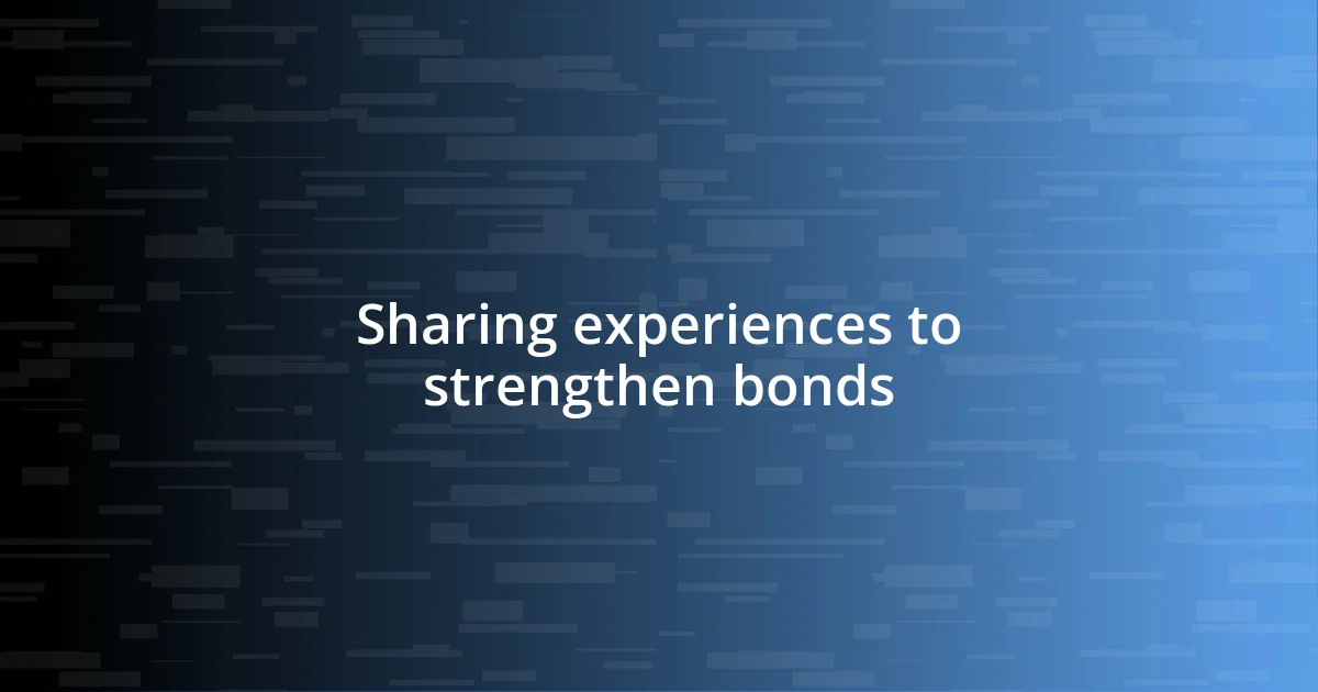 Sharing experiences to strengthen bonds