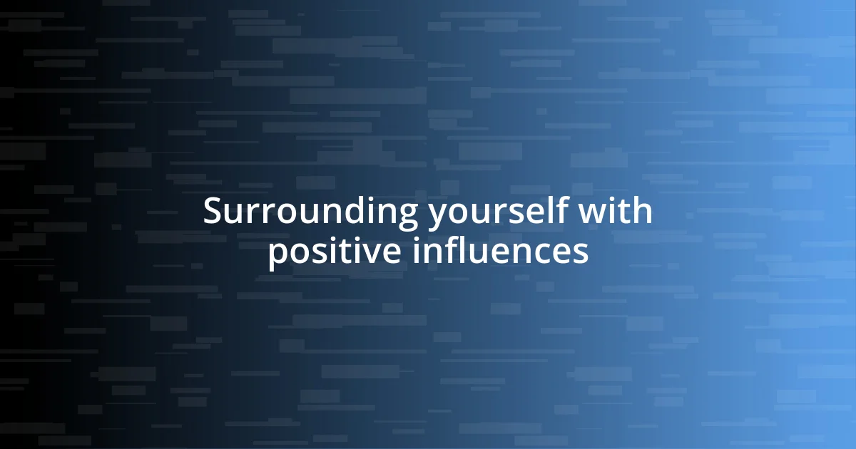 Surrounding yourself with positive influences