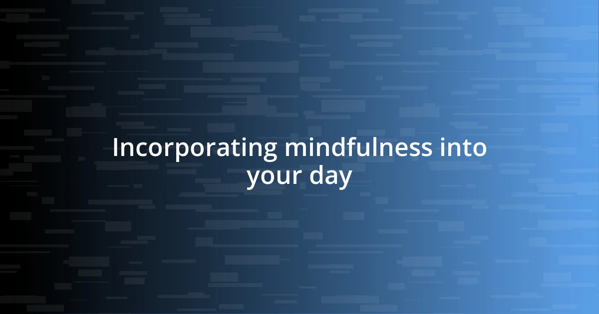 Incorporating mindfulness into your day