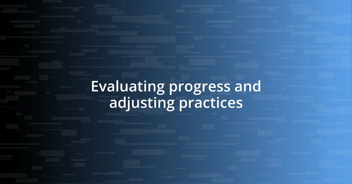 Evaluating progress and adjusting practices