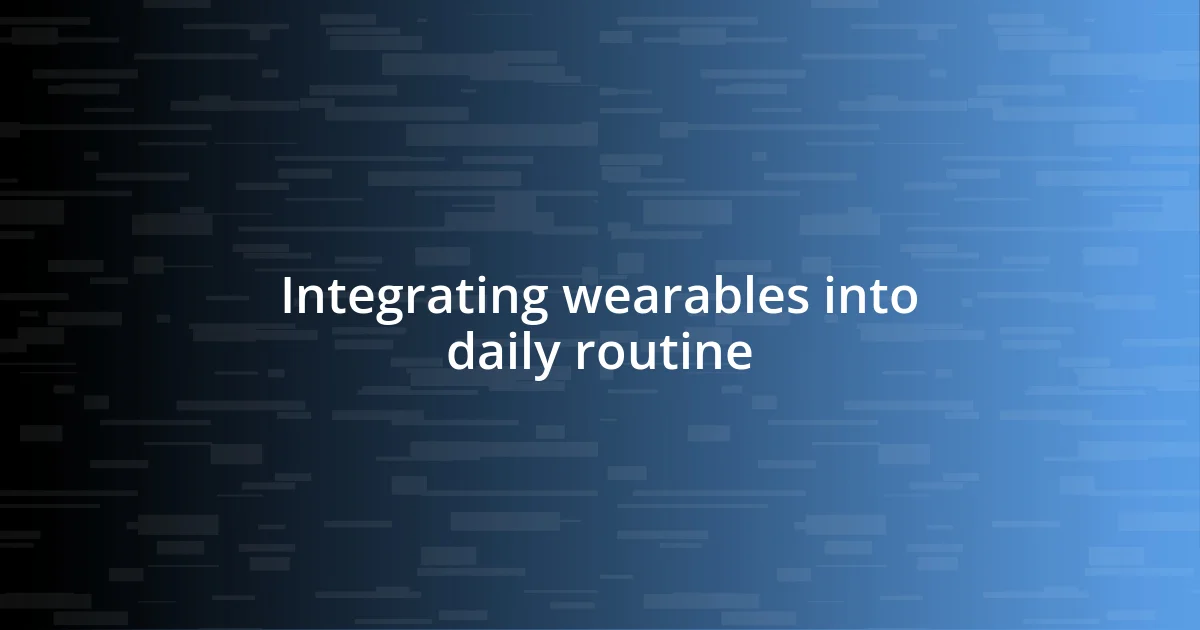 Integrating wearables into daily routine