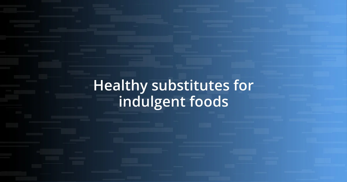 Healthy substitutes for indulgent foods