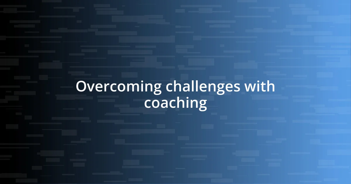 Overcoming challenges with coaching