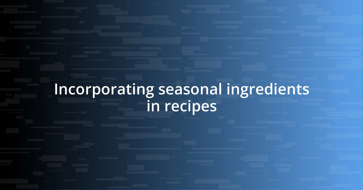 Incorporating seasonal ingredients in recipes