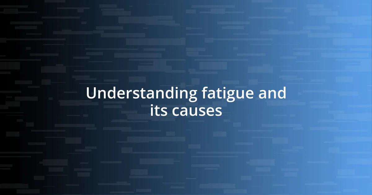 Understanding fatigue and its causes