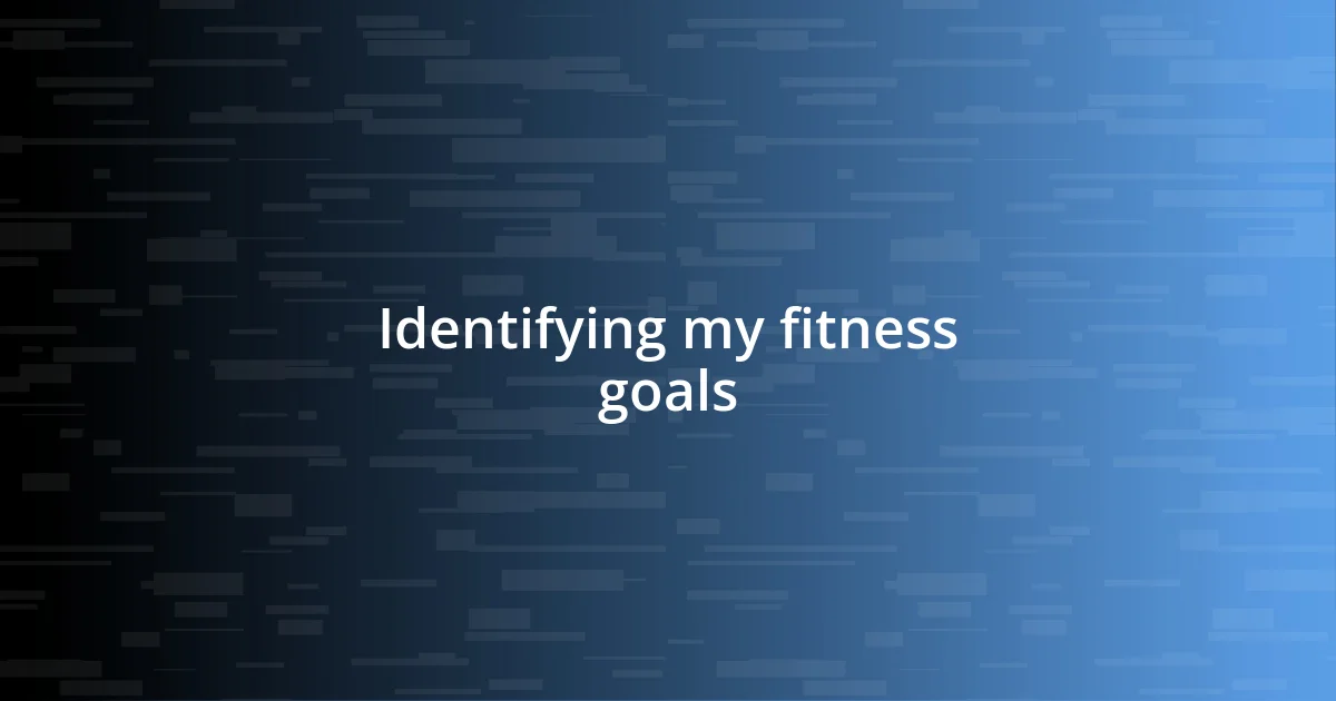 Identifying my fitness goals