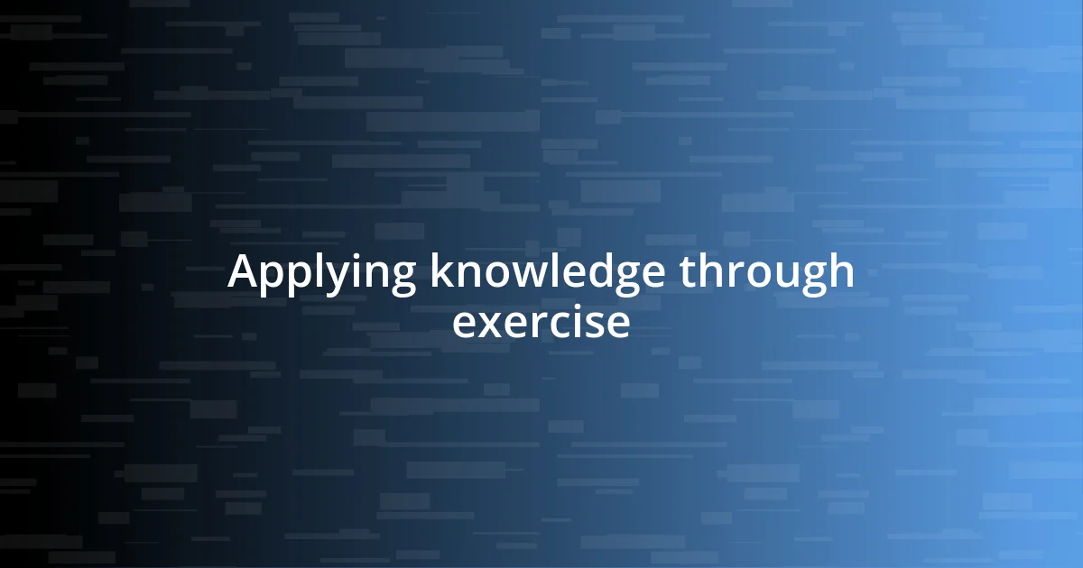 Applying knowledge through exercise