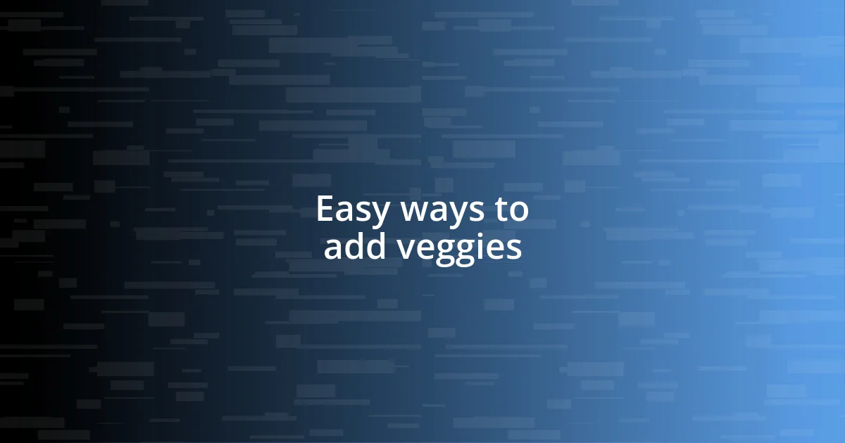 Easy ways to add veggies