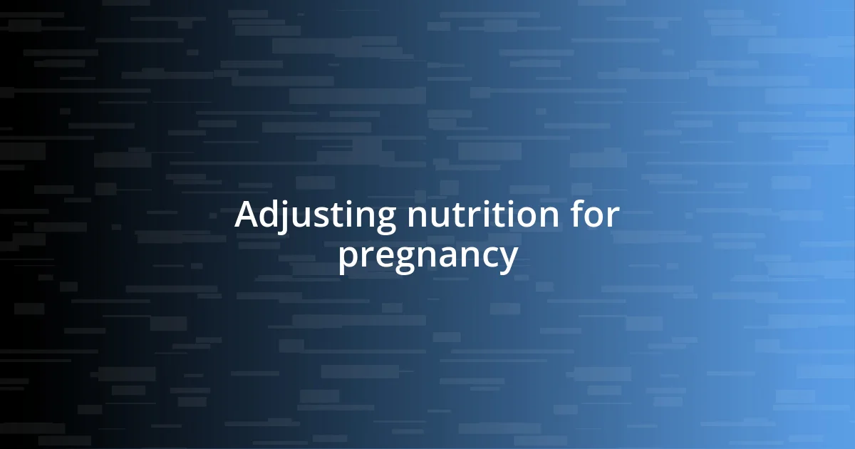 Adjusting nutrition for pregnancy