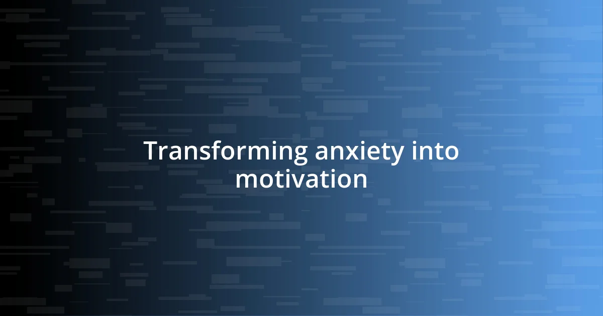 Transforming anxiety into motivation