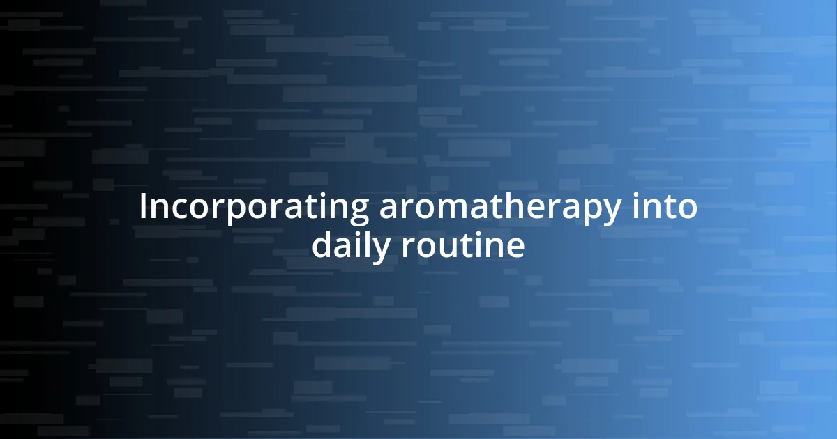 Incorporating aromatherapy into daily routine