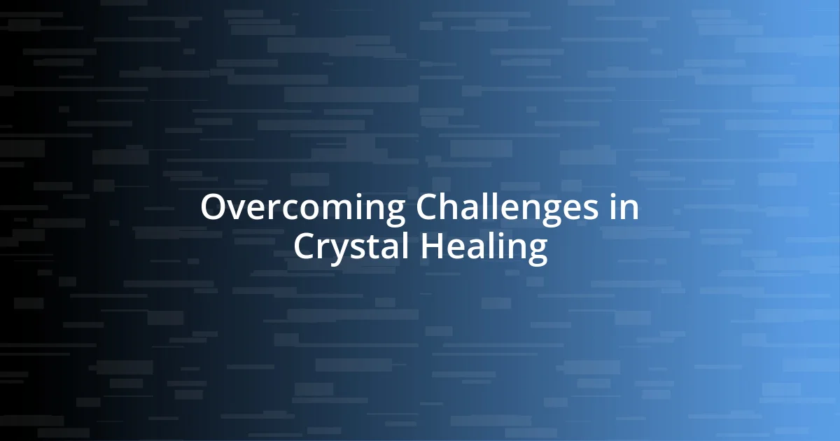 Overcoming Challenges in Crystal Healing