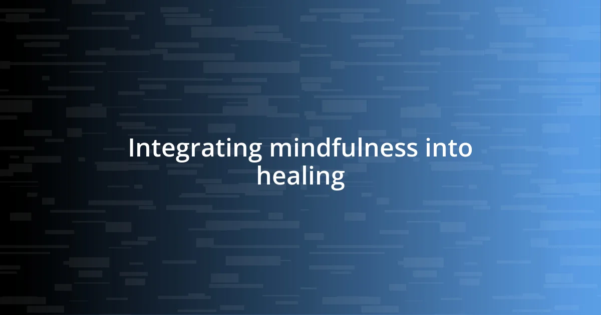 Integrating mindfulness into healing