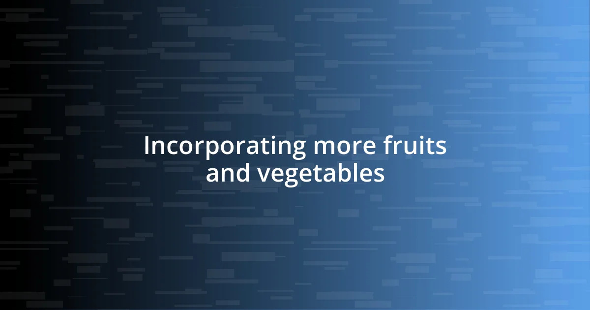 Incorporating more fruits and vegetables