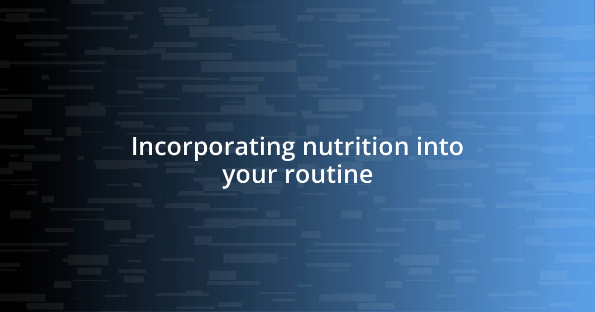 Incorporating nutrition into your routine