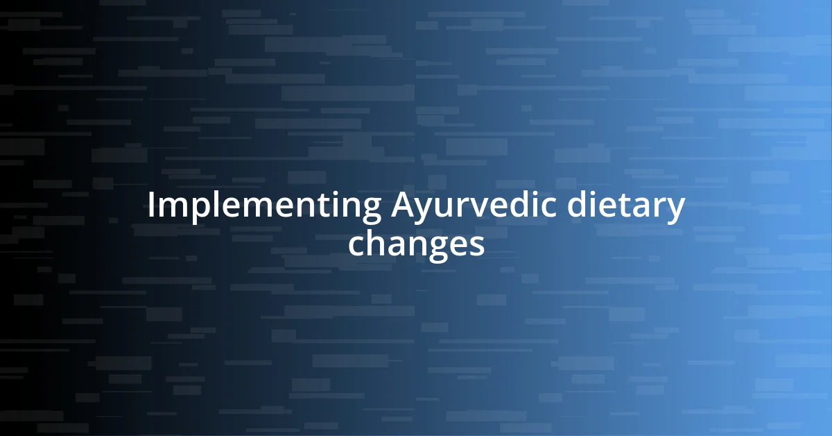 Implementing Ayurvedic dietary changes