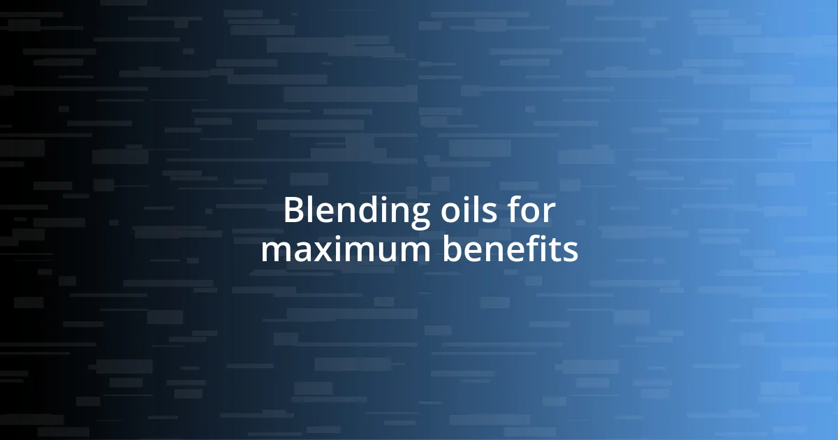 Blending oils for maximum benefits