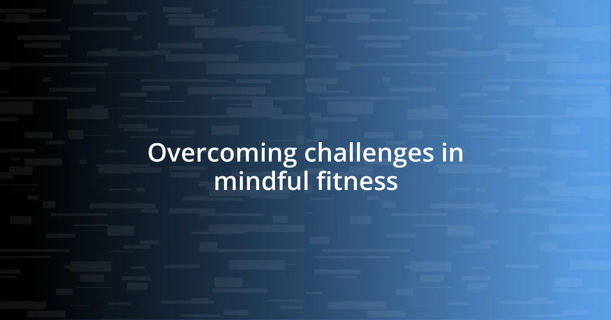 Overcoming challenges in mindful fitness