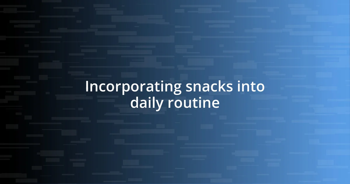 Incorporating snacks into daily routine