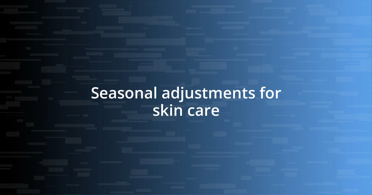 Seasonal adjustments for skin care