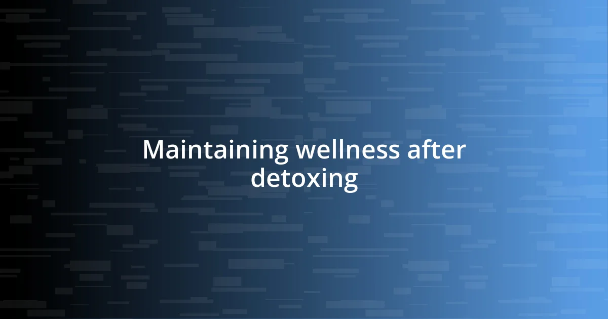 Maintaining wellness after detoxing