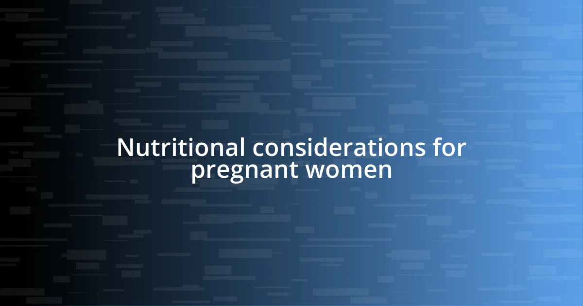 Nutritional considerations for pregnant women