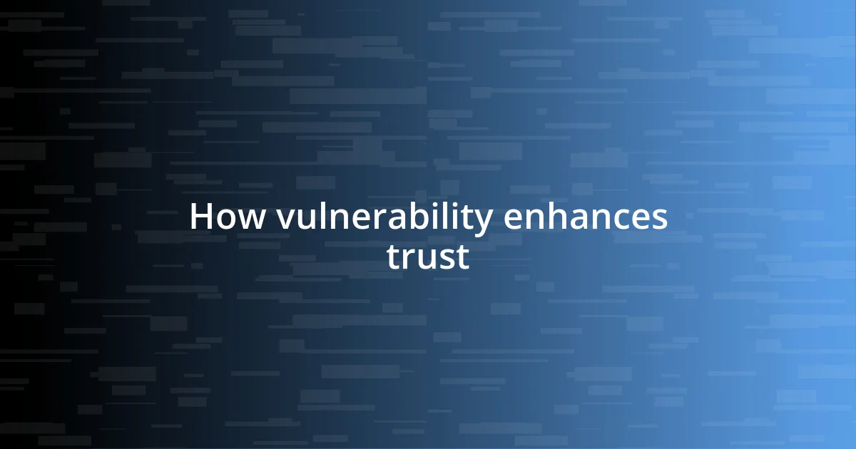 How vulnerability enhances trust