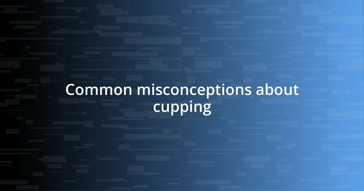 Common misconceptions about cupping