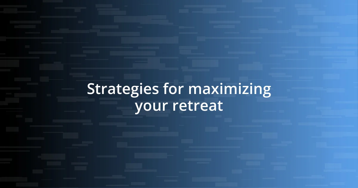 Strategies for maximizing your retreat