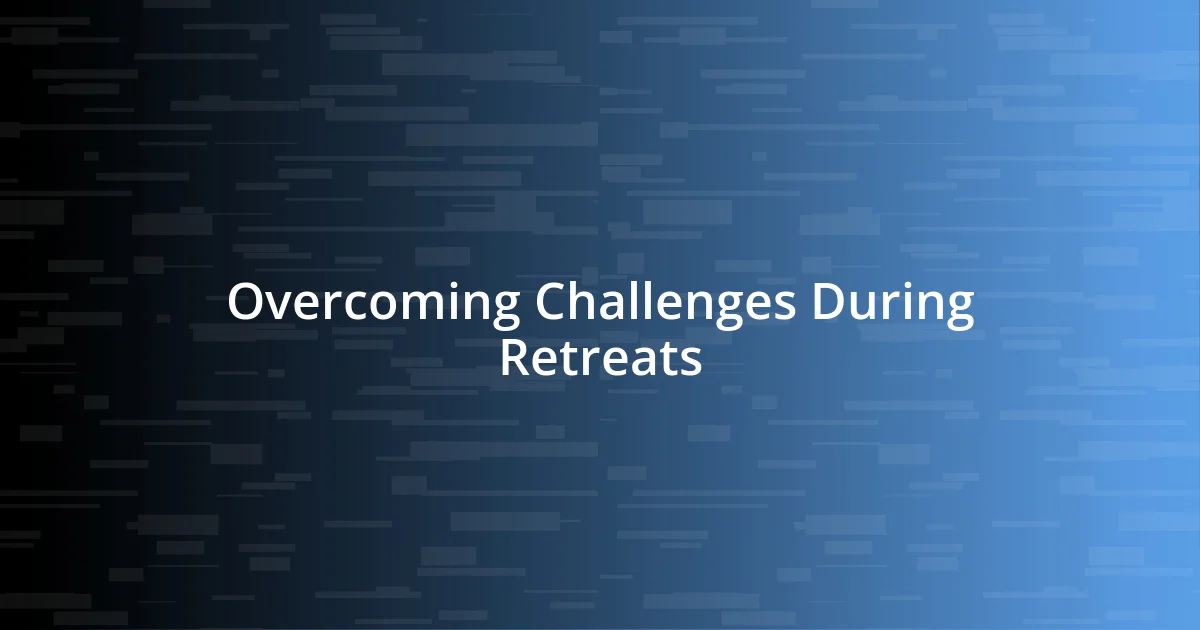 Overcoming Challenges During Retreats