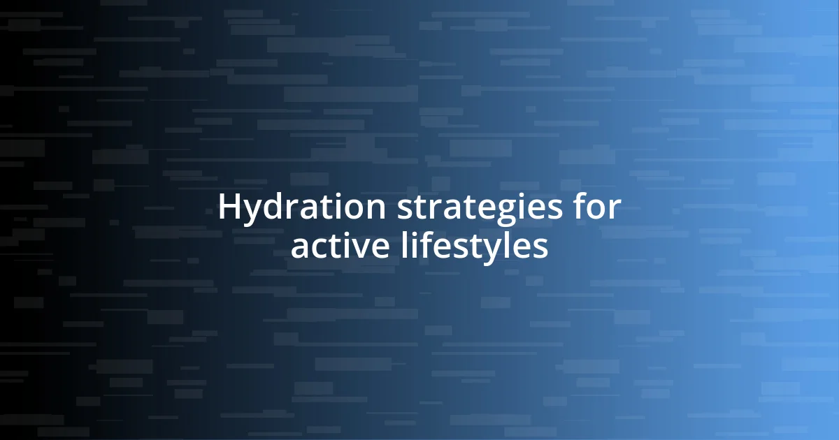 Hydration strategies for active lifestyles