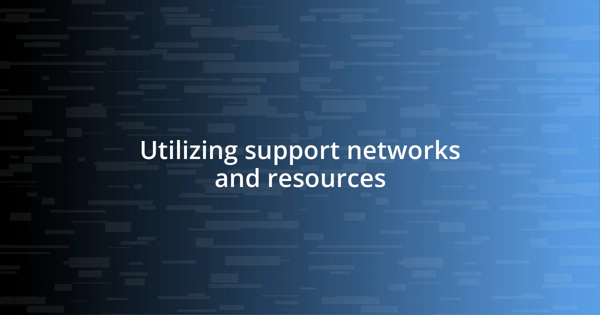 Utilizing support networks and resources