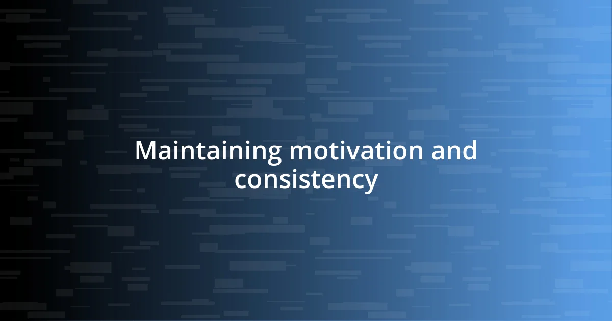 Maintaining motivation and consistency