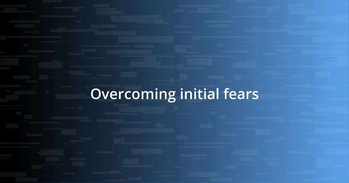 Overcoming initial fears